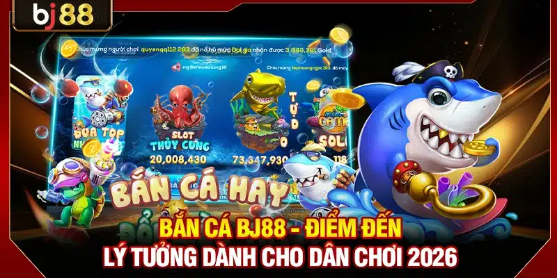 Bắn Cá BJ88 - Điểm Đến Lý Tưởng Dành Cho Dân Chơi 2026 1 Bắn Cá BJ88
