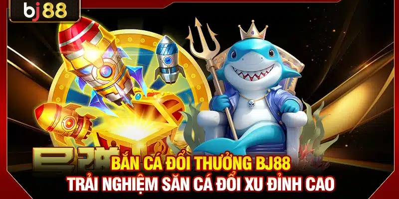 Bắn Cá Đổi Thưởng BJ88 - Trải Nghiệm Săn Cá Đổi Xu Đỉnh Cao 1 Bắn Cá Đổi Thưởng BJ88