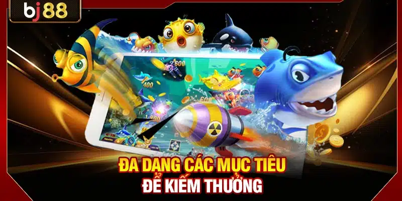 Bắn Cá Xèng BJ88 - Săn Boss Khủng Trúng Jackpot Tiền Tỷ 3 Đa dạng các mục tiêu để kiếm thưởng