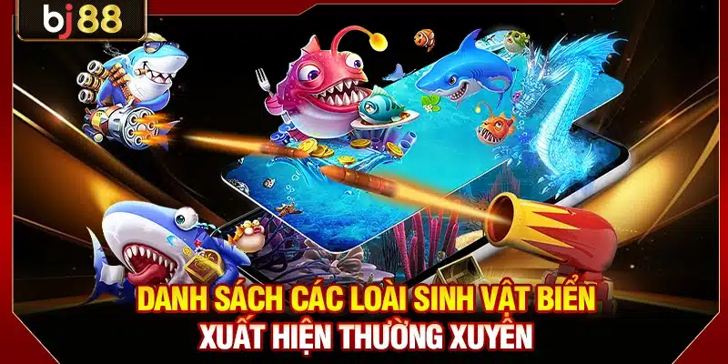 Bắn Cá Long Vương BJ88 - Ngư Trường Đổi Thưởng Đẳng Cấp 4 Danh sách các loài sinh vật biển xuất hiện thường xuyên