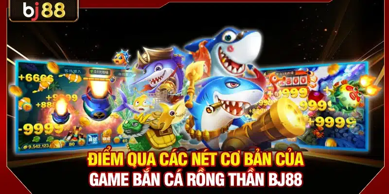 Chinh Phục Bắn Cá Rồng Thần BJ88 Với Tiền Tỷ Mỗi Ngày 2 Điểm qua các nét cơ bản của game bắn cá Rồng Thần BJ88