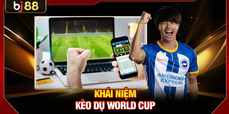 Kèo Dụ World Cup - Cách Nhận Biết Và 3 Mẹo Né Hiệu Quả 2 Khái niệm kèo dụ World Cup