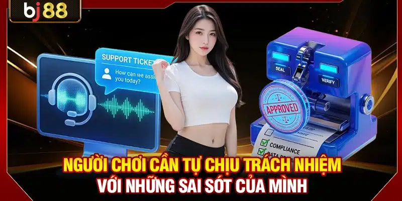 Cập Nhật Điều Khoản Miễn Trừ Trách Nhiệm BJ88 Mới Nhất 2 Người chơi cần tự chịu trách nhiệm với những sai sót của mình