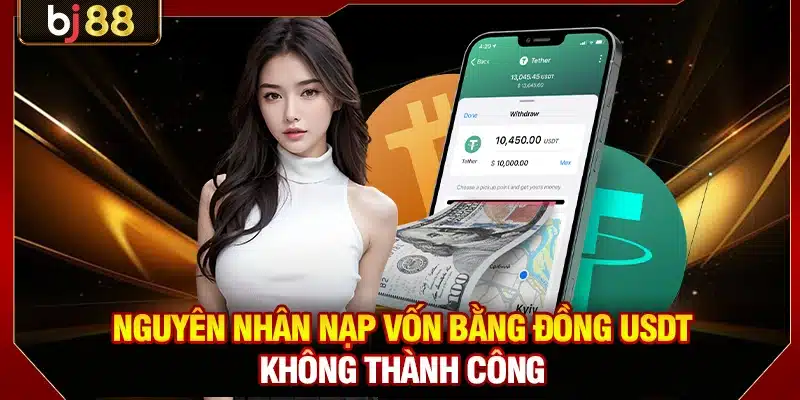 Nạp USDT BJ88: Lựa Chọn Bảo Mật Dùng Công Nghệ Blockchain 4 Nguyên nhân nạp vốn bằng đồng USDT không thành công