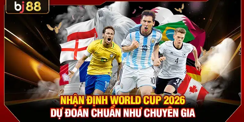 Nhận Định World Cup 2026 - Dự Đoán Chuẩn Như Chuyên Gia 1 Nhận Định World Cup 2026