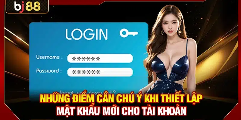 Cách Lấy Lại Mật Khẩu BJ88 Thành Công Chỉ Trong 2 Phút 3 Những điểm cần chú ý khi thiết lập mật khẩu mới cho tài khoản