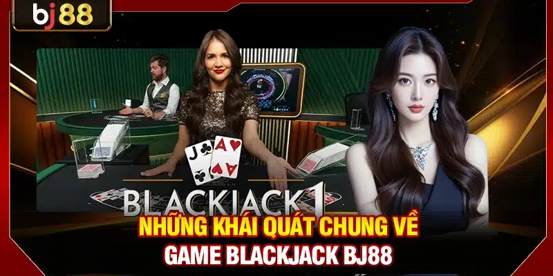 Blackjack BJ88 - Luật Chơi Chính Thức Và Chiến Lược Cơ Bản 2 Những khái quát chung về game Blackjack BJ88