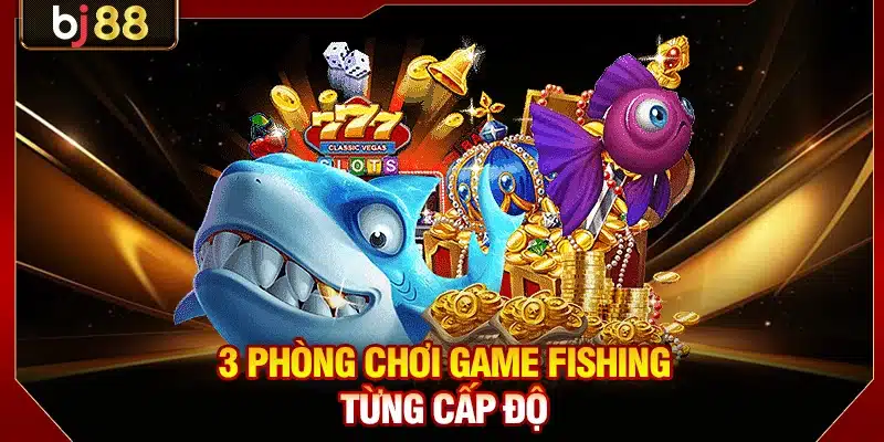 Bắn Cá Long Vương BJ88 - Ngư Trường Đổi Thưởng Đẳng Cấp 3 3 phòng chơi game fishing từng cấp độ