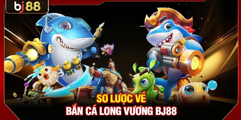 Bắn Cá Long Vương BJ88 - Ngư Trường Đổi Thưởng Đẳng Cấp 2 Sơ lược về bắn cá Long Vương BJ88