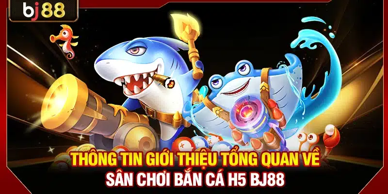 Bắn Cá H5 BJ88 - Sân Chơi Giải Trí Đổi Thưởng Đỉnh Cao 2 Thông tin giới thiệu tổng quan về sân chơi bắn cá H5 BJ88