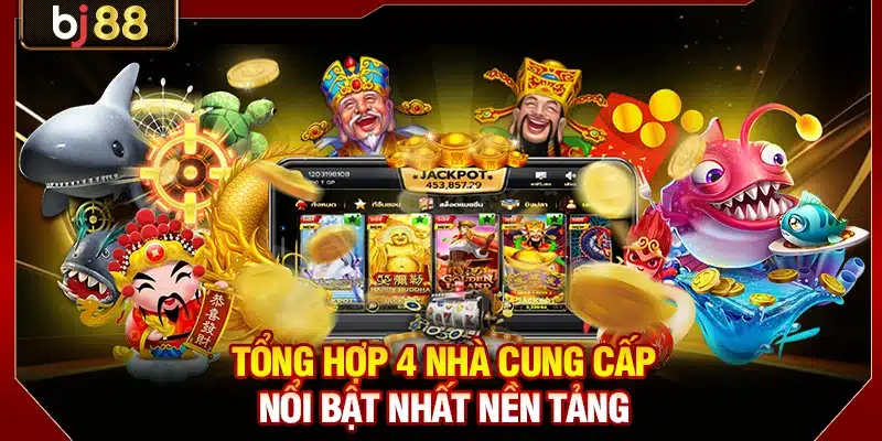 Bắn Cá H5 BJ88 - Sân Chơi Giải Trí Đổi Thưởng Đỉnh Cao 3 Tổng hợp 4 nhà cung cấp nổi bật nhất nền tảng