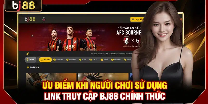 Link Truy Cập BJ88 - Cách Thức Xử Lý Khi Link Vào Bị Chặn 2 Ưu điểm khi người chơi sử dụng link truy cập BJ88 chính thức