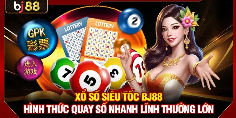 Xổ Số Siêu Tốc BJ88 - Hình Thức Quay Số Nhanh Lĩnh Thưởng Lớn 1 Xổ Số Siêu Tốc BJ88